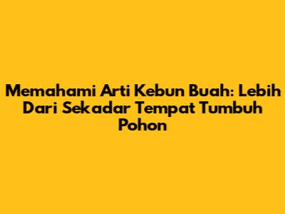 Memahami Arti Kebun Buah: Lebih Dari Sekadar Tempat Tumbuh Pohon