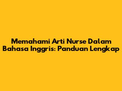 Memahami Arti Nurse Dalam Bahasa Inggris: Panduan Lengkap