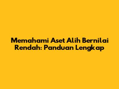 Memahami Aset Alih Bernilai Rendah: Panduan Lengkap