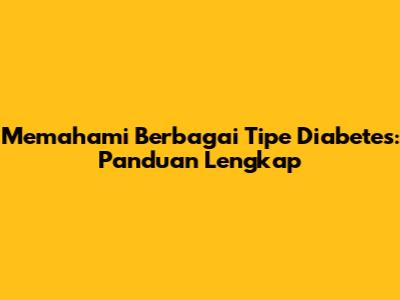 Memahami Berbagai Tipe Diabetes: Panduan Lengkap