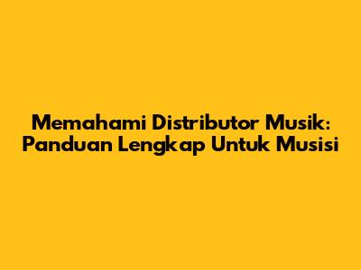 Memahami Distributor Musik: Panduan Lengkap Untuk Musisi