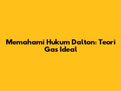 Memahami Hukum Dalton: Teori Gas Ideal