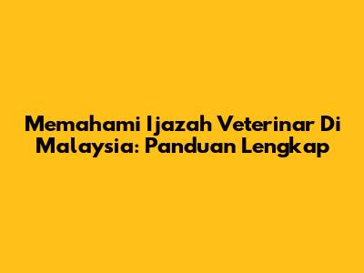 Memahami Ijazah Veterinar Di Malaysia: Panduan Lengkap