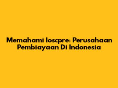 Memahami Ioscpre: Perusahaan Pembiayaan Di Indonesia