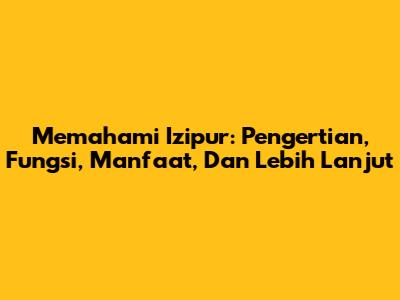 Memahami Izipur: Pengertian, Fungsi, Manfaat, Dan Lebih Lanjut