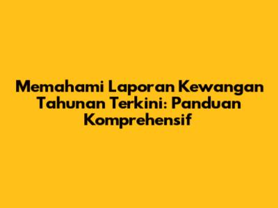 Memahami Laporan Kewangan Tahunan Terkini: Panduan Komprehensif
