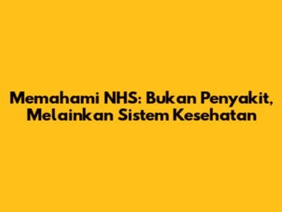 Memahami NHS: Bukan Penyakit, Melainkan Sistem Kesehatan