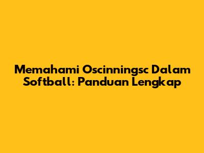 Memahami Oscinningsc Dalam Softball: Panduan Lengkap