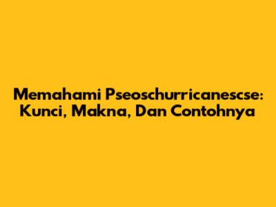 Memahami Pseoschurricanescse: Kunci, Makna, Dan Contohnya