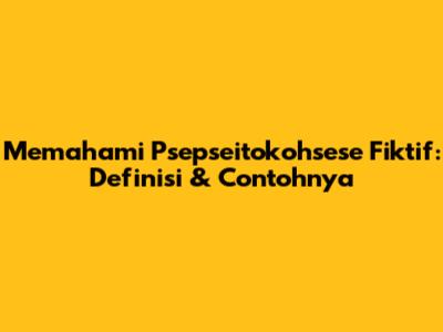 Memahami Psepseitokohsese Fiktif: Definisi & Contohnya