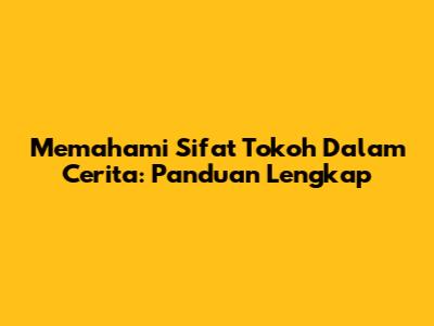 Memahami Sifat Tokoh Dalam Cerita: Panduan Lengkap