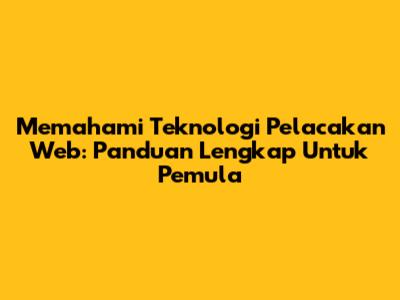 Memahami Teknologi Pelacakan Web: Panduan Lengkap Untuk Pemula