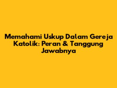 Memahami Uskup Dalam Gereja Katolik: Peran & Tanggung Jawabnya