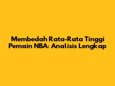 Membedah Rata-Rata Tinggi Pemain NBA: Analisis Lengkap