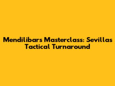 Mendilibar's Masterclass: Sevilla's Tactical Turnaround