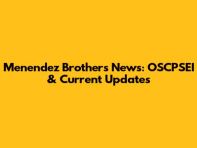 Menendez Brothers News: OSCPSEI & Current Updates
