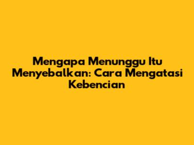 Mengapa Menunggu Itu Menyebalkan: Cara Mengatasi Kebencian
