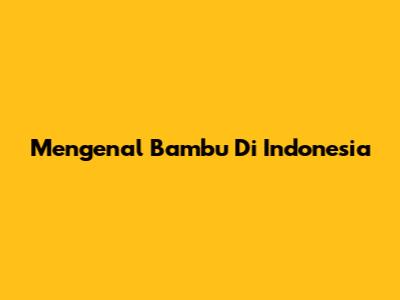 Mengenal Bambu Di Indonesia