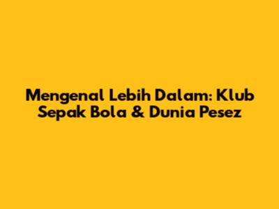 Mengenal Lebih Dalam: Klub Sepak Bola & Dunia Pesez