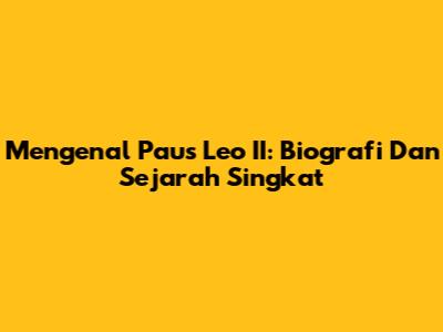 Mengenal Paus Leo II: Biografi Dan Sejarah Singkat