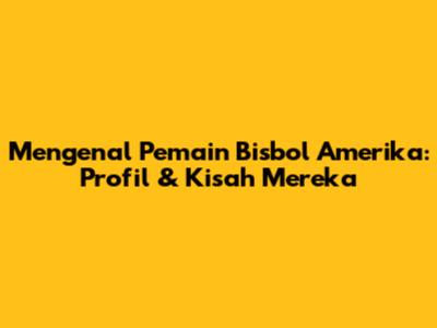 Mengenal Pemain Bisbol Amerika: Profil & Kisah Mereka