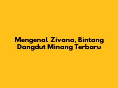 Mengenal Zivana, Bintang Dangdut Minang Terbaru