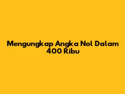 Mengungkap Angka Nol Dalam 400 Ribu
