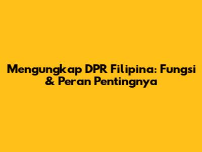 Mengungkap DPR Filipina: Fungsi & Peran Pentingnya
