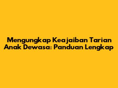 Mengungkap Keajaiban Tarian Anak Dewasa: Panduan Lengkap