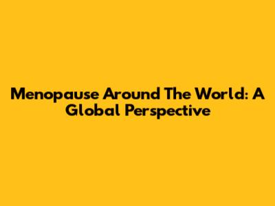 Menopause Around The World: A Global Perspective