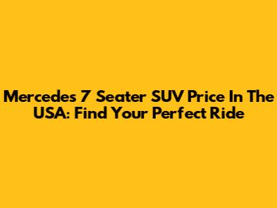 Mercedes 7 Seater SUV Price In The USA: Find Your Perfect Ride