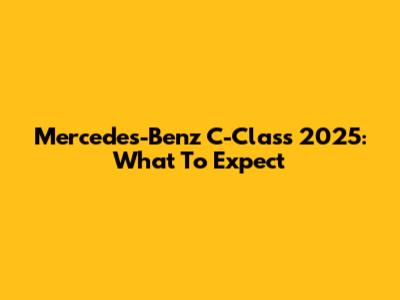 Mercedes-Benz C-Class 2025: What To Expect