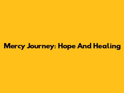 Mercy Journey: Hope And Healing