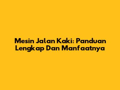 Mesin Jalan Kaki: Panduan Lengkap Dan Manfaatnya