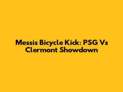 Messi's Bicycle Kick: PSG Vs Clermont Showdown