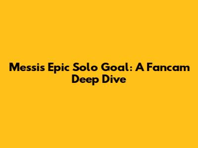 Messi's Epic Solo Goal: A Fancam Deep Dive