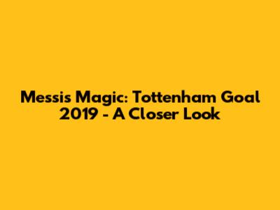 Messi's Magic: Tottenham Goal 2019 - A Closer Look