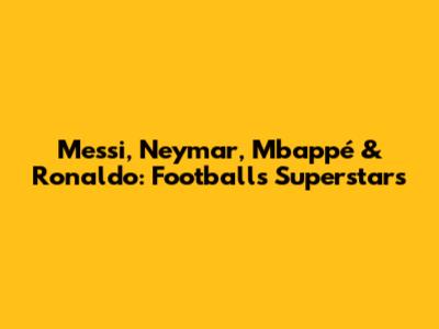 Messi, Neymar, Mbappé & Ronaldo: Football's Superstars