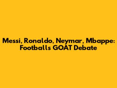 Messi, Ronaldo, Neymar, Mbappe: Football's GOAT Debate