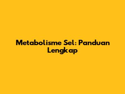 Metabolisme Sel: Panduan Lengkap