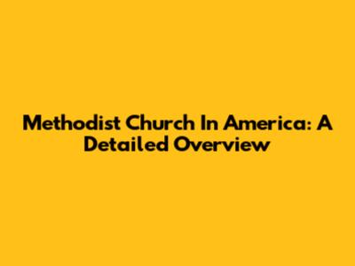 Methodist Church In America: A Detailed Overview