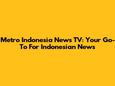 Metro Indonesia News TV: Your Go-To For Indonesian News