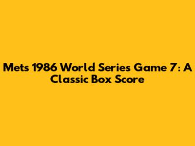 Mets 1986 World Series Game 7: A Classic Box Score