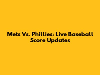 Mets Vs. Phillies: Live Baseball Score Updates