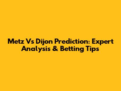 Metz Vs Dijon Prediction: Expert Analysis & Betting Tips