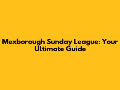 Mexborough Sunday League: Your Ultimate Guide
