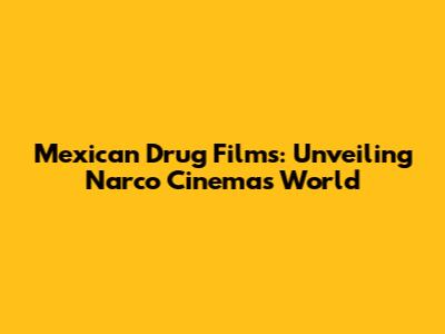 Mexican Drug Films: Unveiling Narco Cinema's World