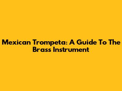 Mexican Trompeta: A Guide To The Brass Instrument