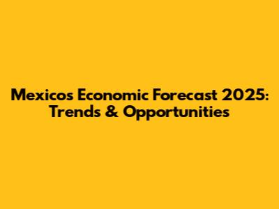 Mexico's Economic Forecast 2025: Trends & Opportunities