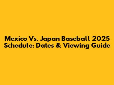 Mexico Vs. Japan Baseball 2025 Schedule: Dates & Viewing Guide
